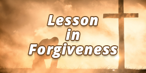 A Lesson in Forgiveness Part 1